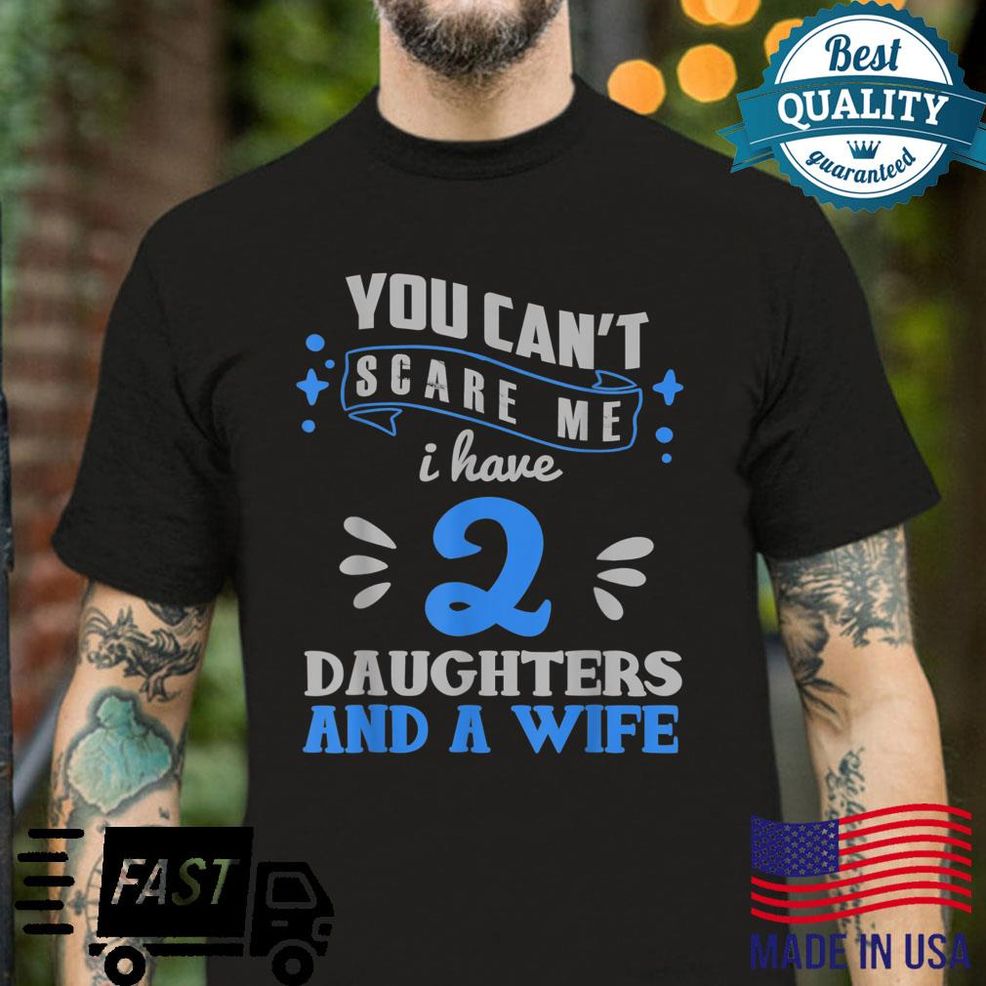 You Can't Scare Me I Have Two Daughters And A Wife Father Shirt