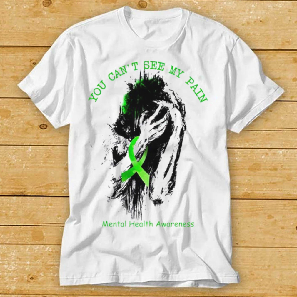 You cant see my pain mental health awareness shirt
