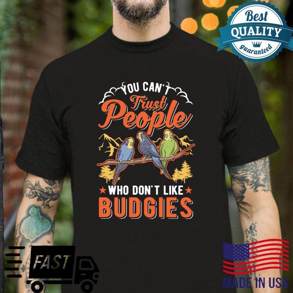You Can't Trust People Who Don't Like Budgies Shirt