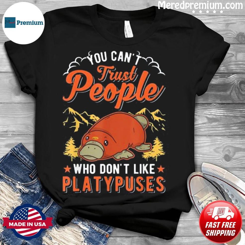 You Can’t Trust People Who Don’t Like Platypuses Shirt