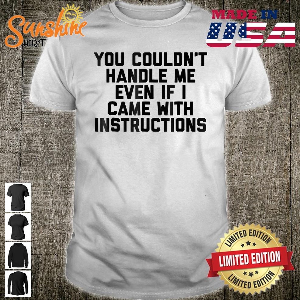 You Couldn't Handle Me If I Came With Instructions Shirt