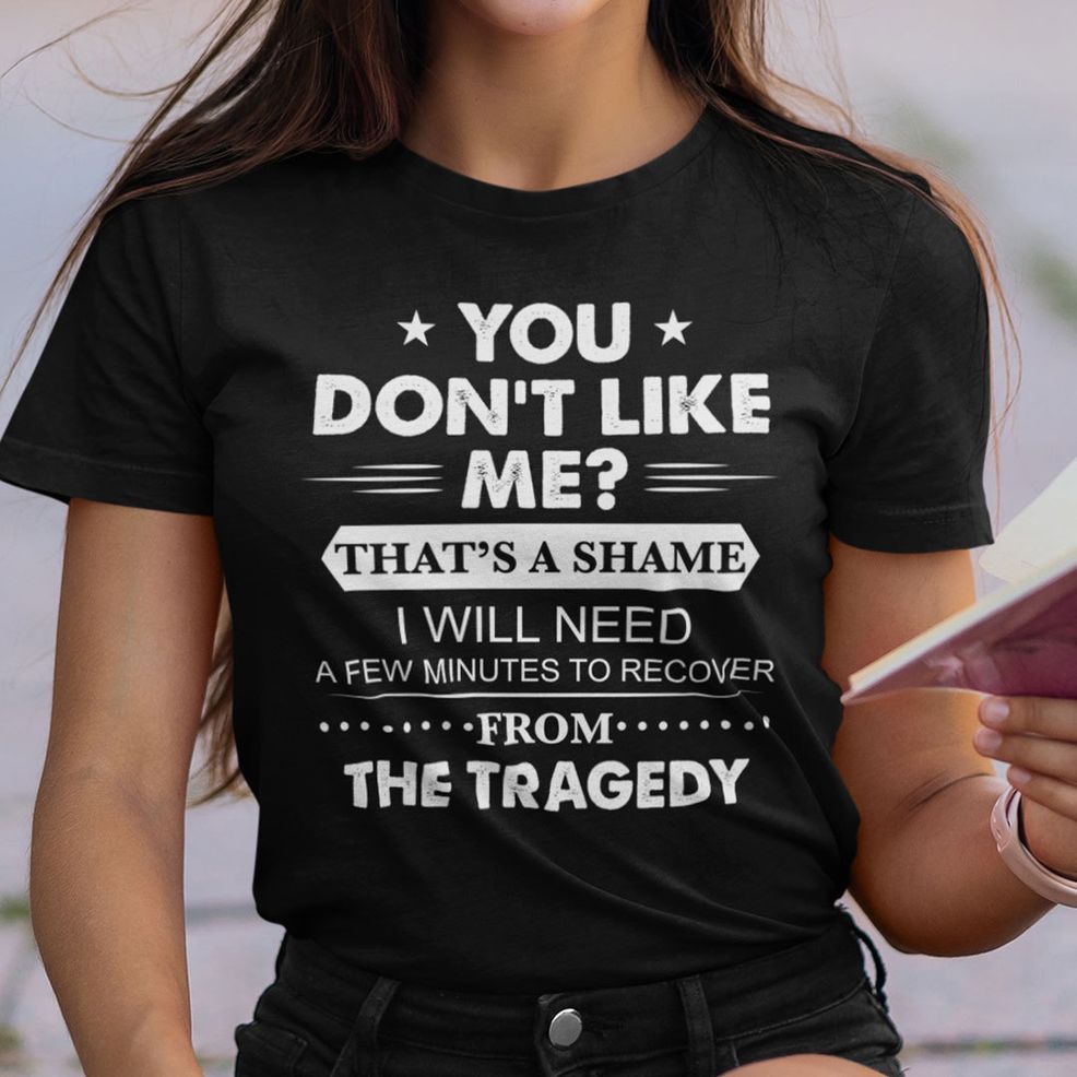 You Don't Like Me That's A Shame Shirt
