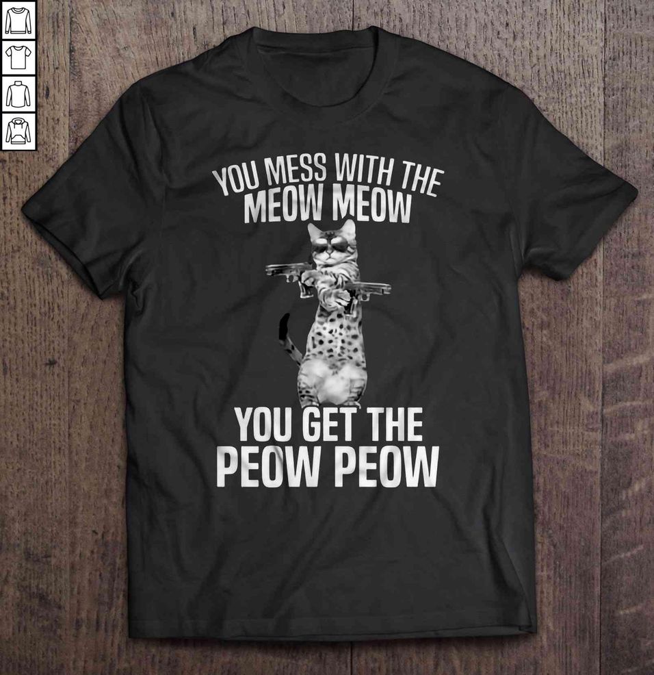 You Mess With The Meow Meow You Get The Peow Peow Shirt