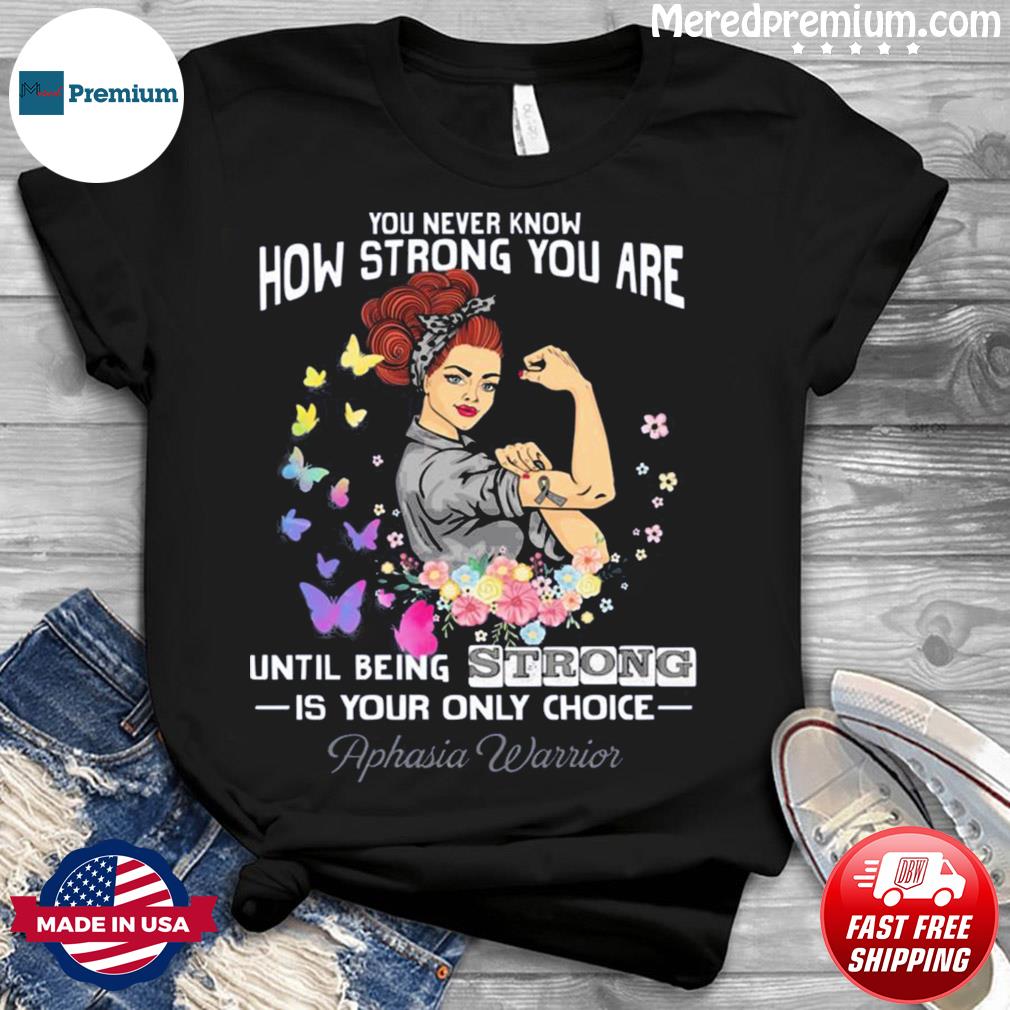 You Never Know How Strong You Are Aphasia Warrior Shirt