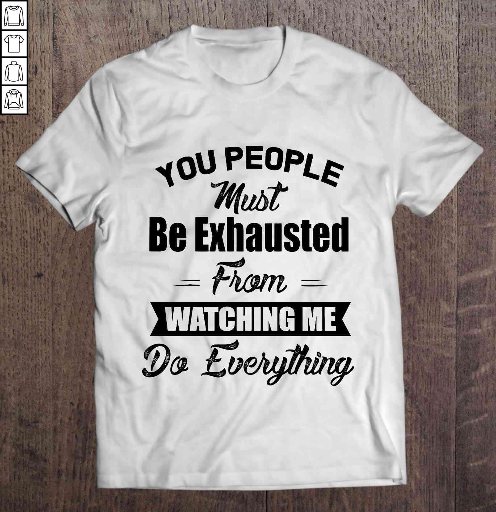 You People Must Be Exhausted From Watching Me Do Everything White2 TShirt