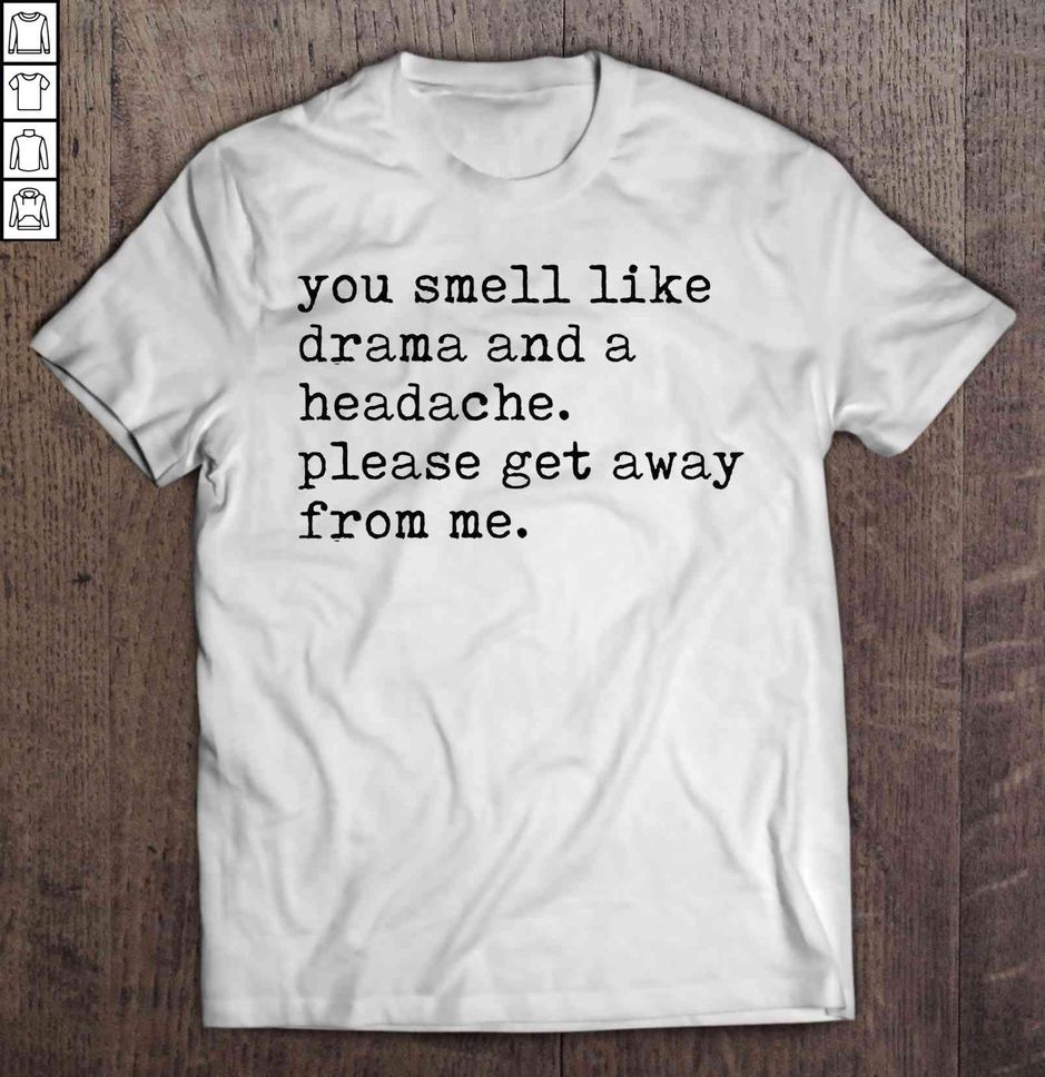 You Smell Like Drama And A Headache Please Get Away From Me Typewriter Shirt