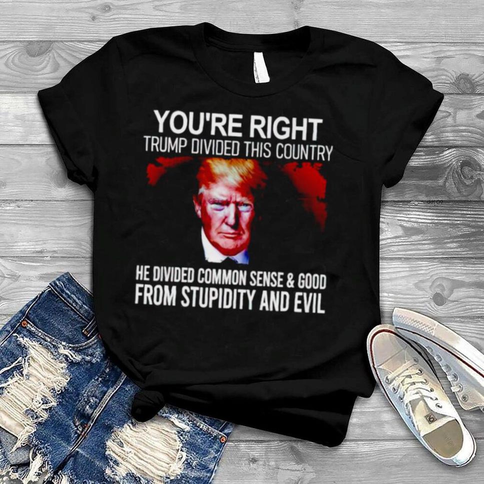 You’re Right Trump Divided This Country Shirt