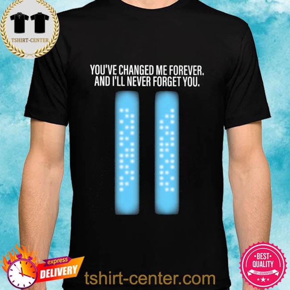 You've Changed Me Forever And I'll Never Forget You Shirt