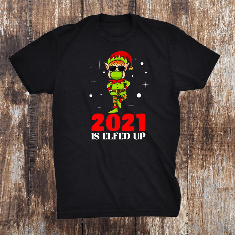 2021 Is Elfed Up Funny Christmas Elf Matching Holiday Shirt