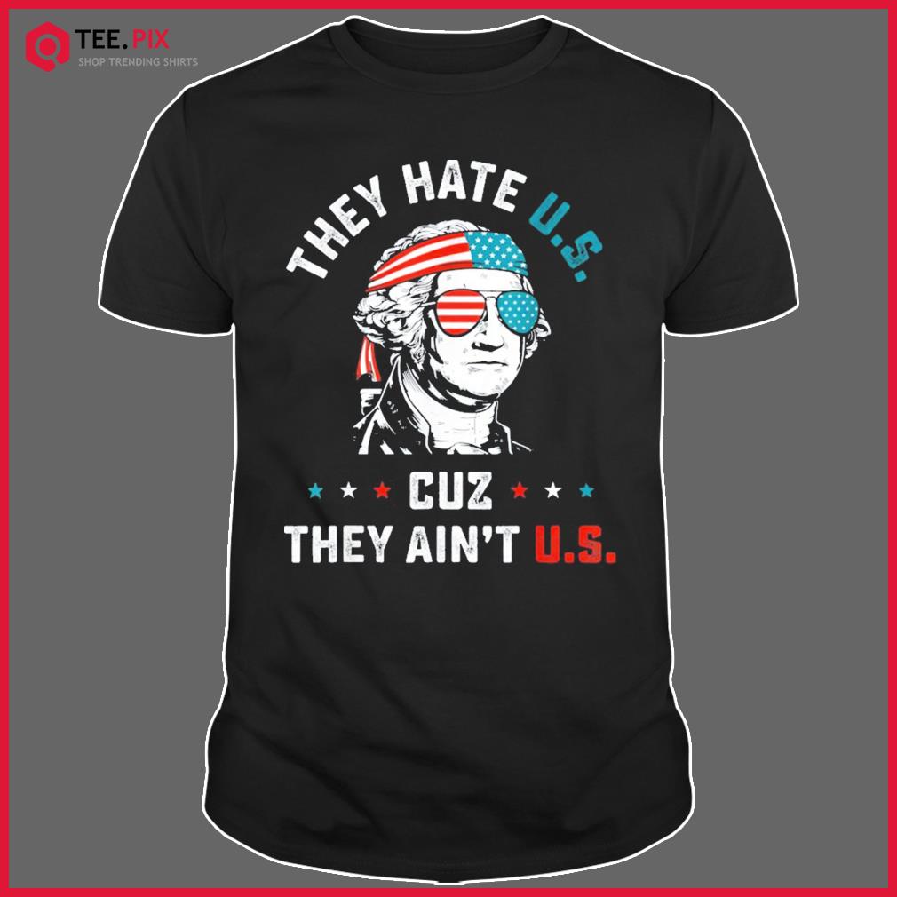 4th Of July They Hate US Cuz They Ain’t US Shirt