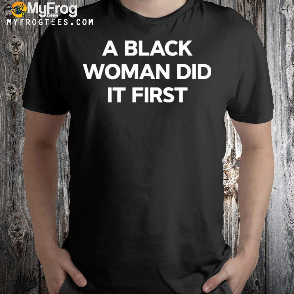 A Black Woman Did It First Shirt