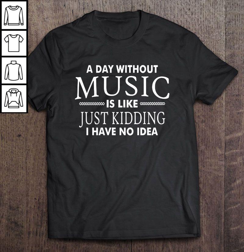A Day Without Music Is Like Just Kidding I Have No Idea2 Tee Shirt