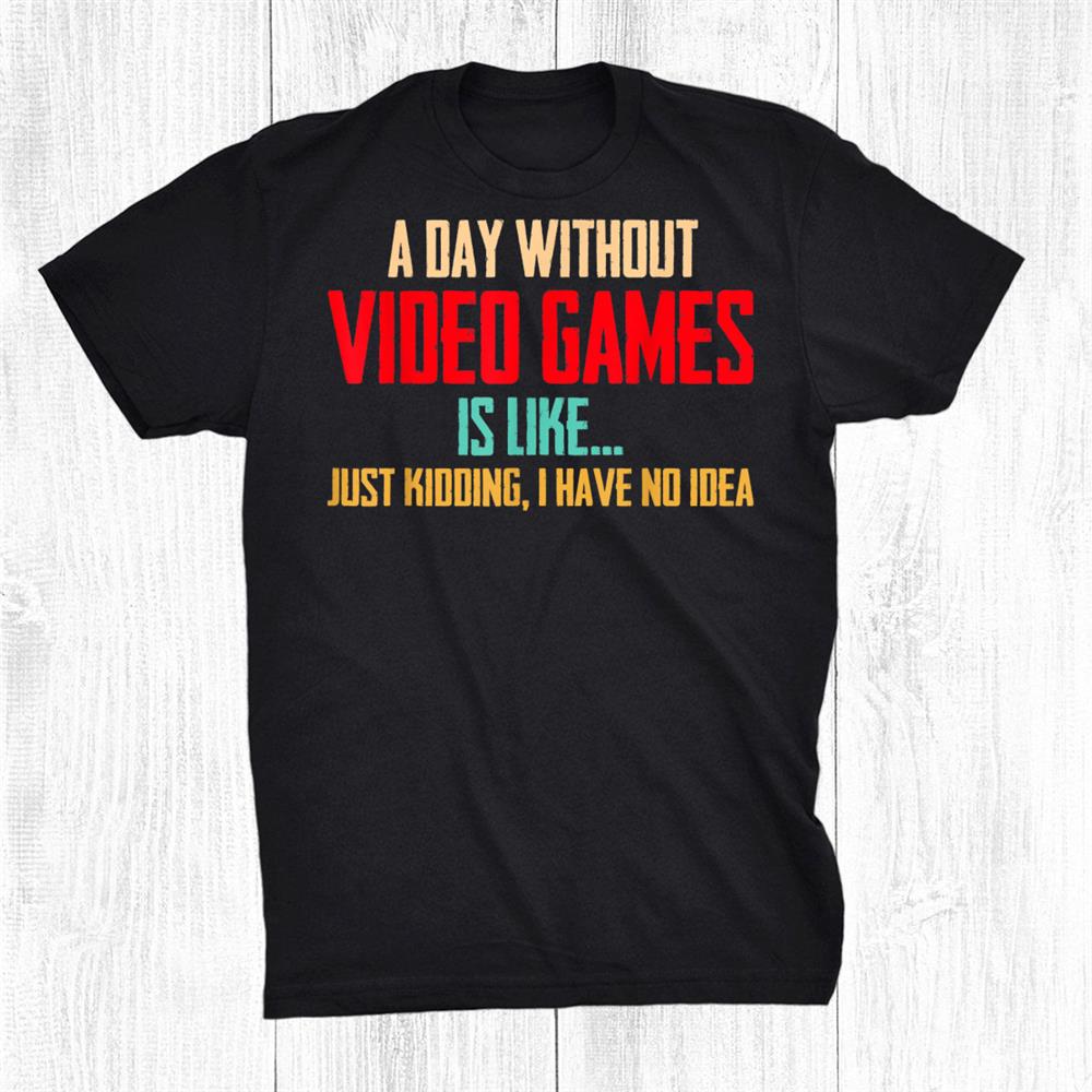A Day Without Video Games Shirt