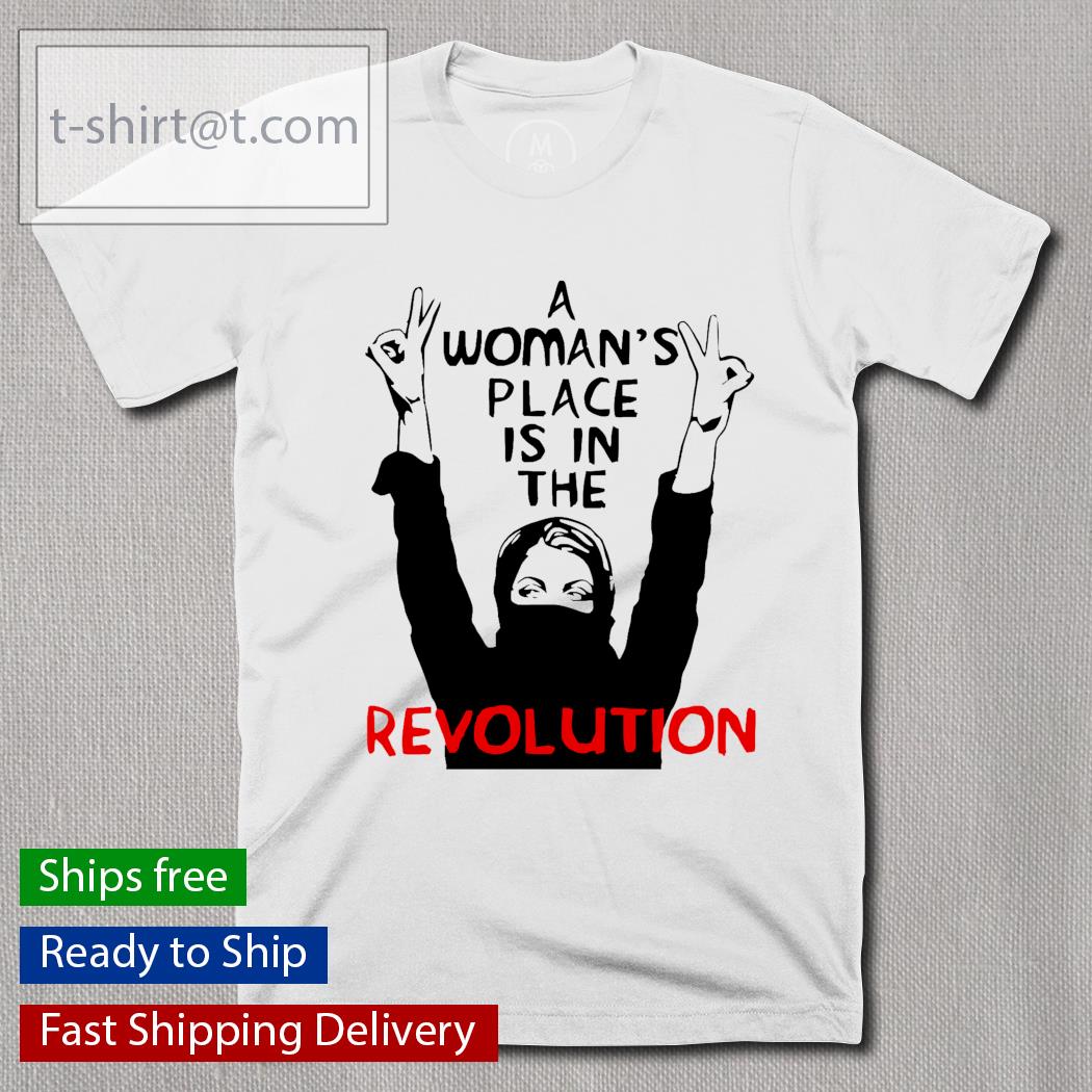 A Woman’s Place Is In The Revolution shirt