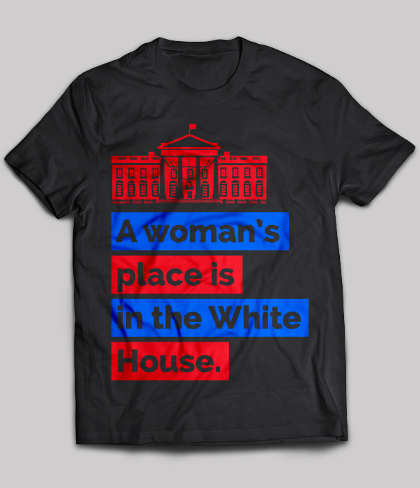 A Woman’s Place Is In The White House