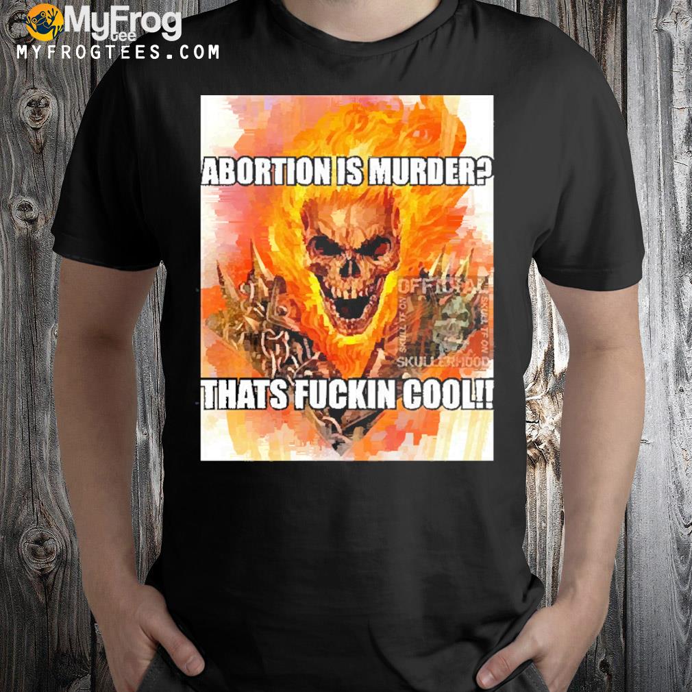 Abortion is murder that’s fuckin cool shirt