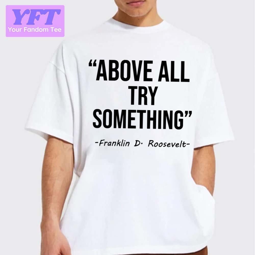 Above All Try Something Franklin D Roosevelt Quotes Unisex T-Shirt