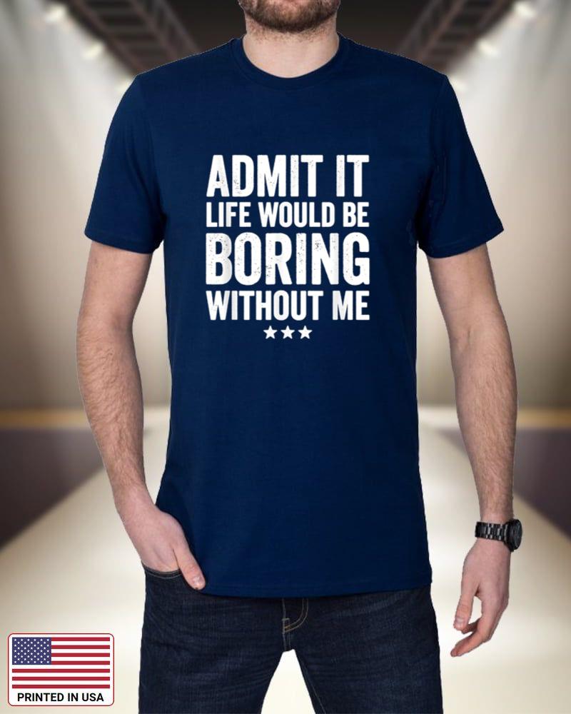 Admit It Life Would Be Boring Without Me Funny Saying Shirt 0ygK2