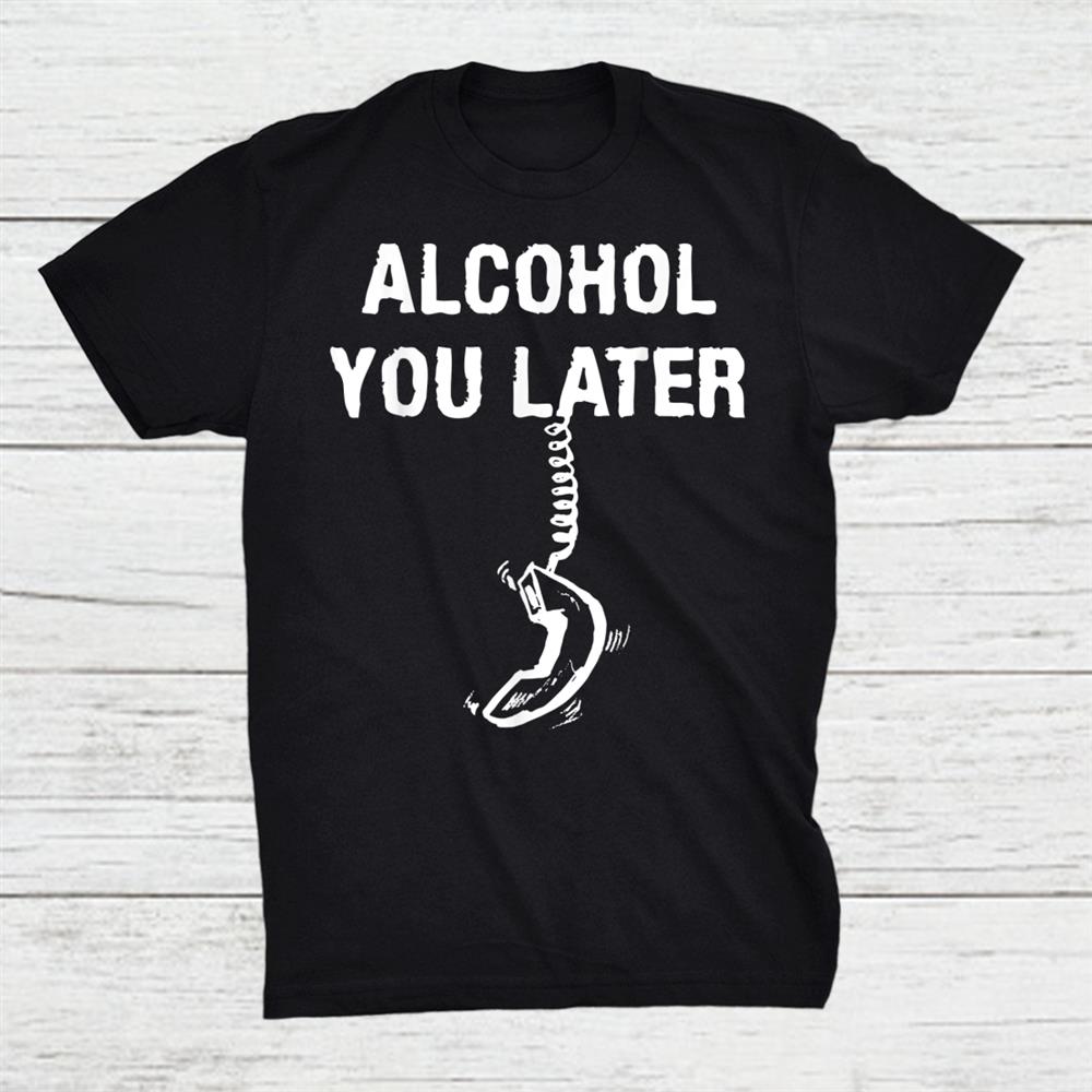 Alcohol You Later Funny Phone Cord Hilarious Joke Pun Parody Shirt