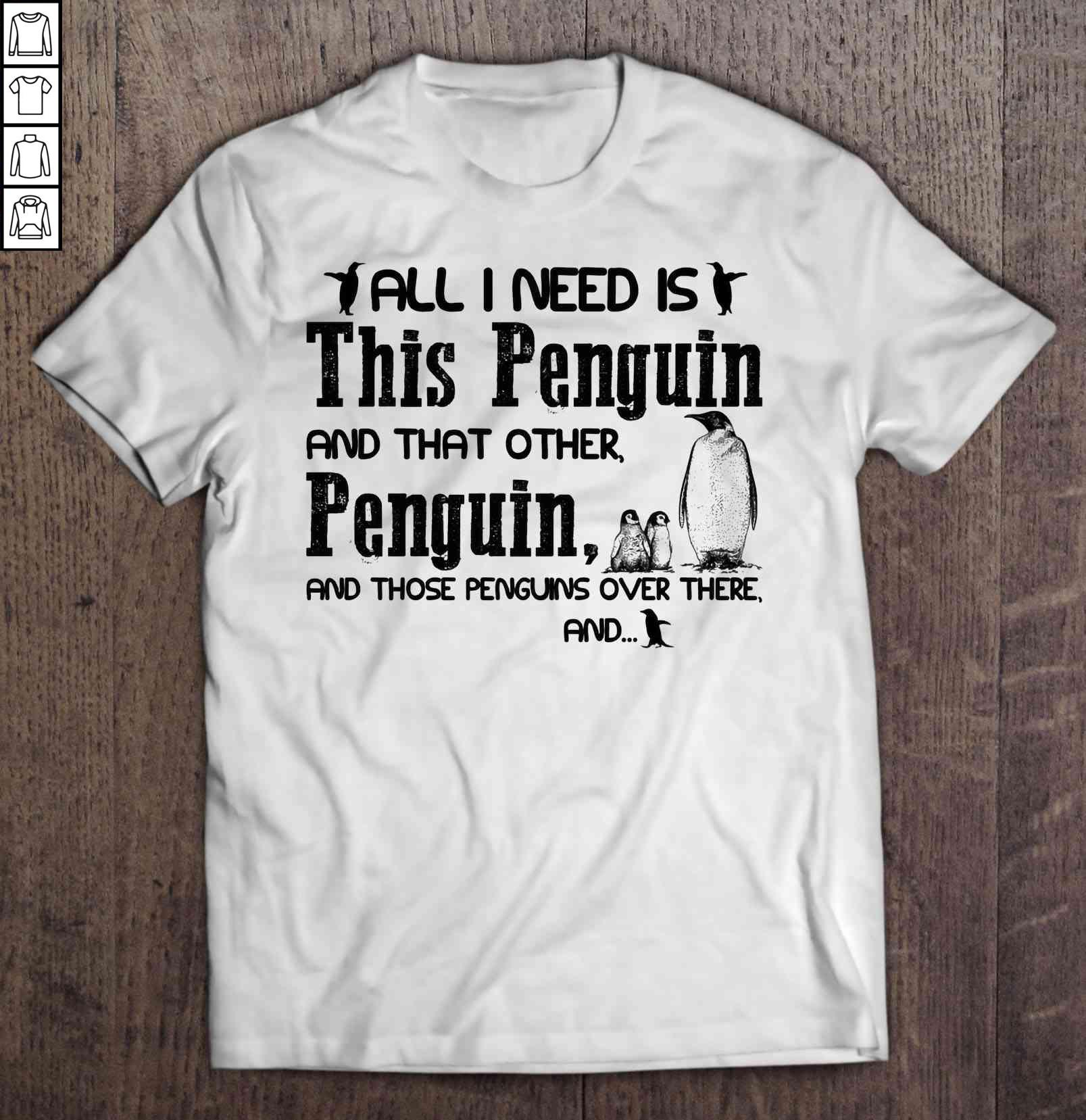 All I Need Is This Penguin And That Other Penguin And Those Penguins Over There And2 TShirt
