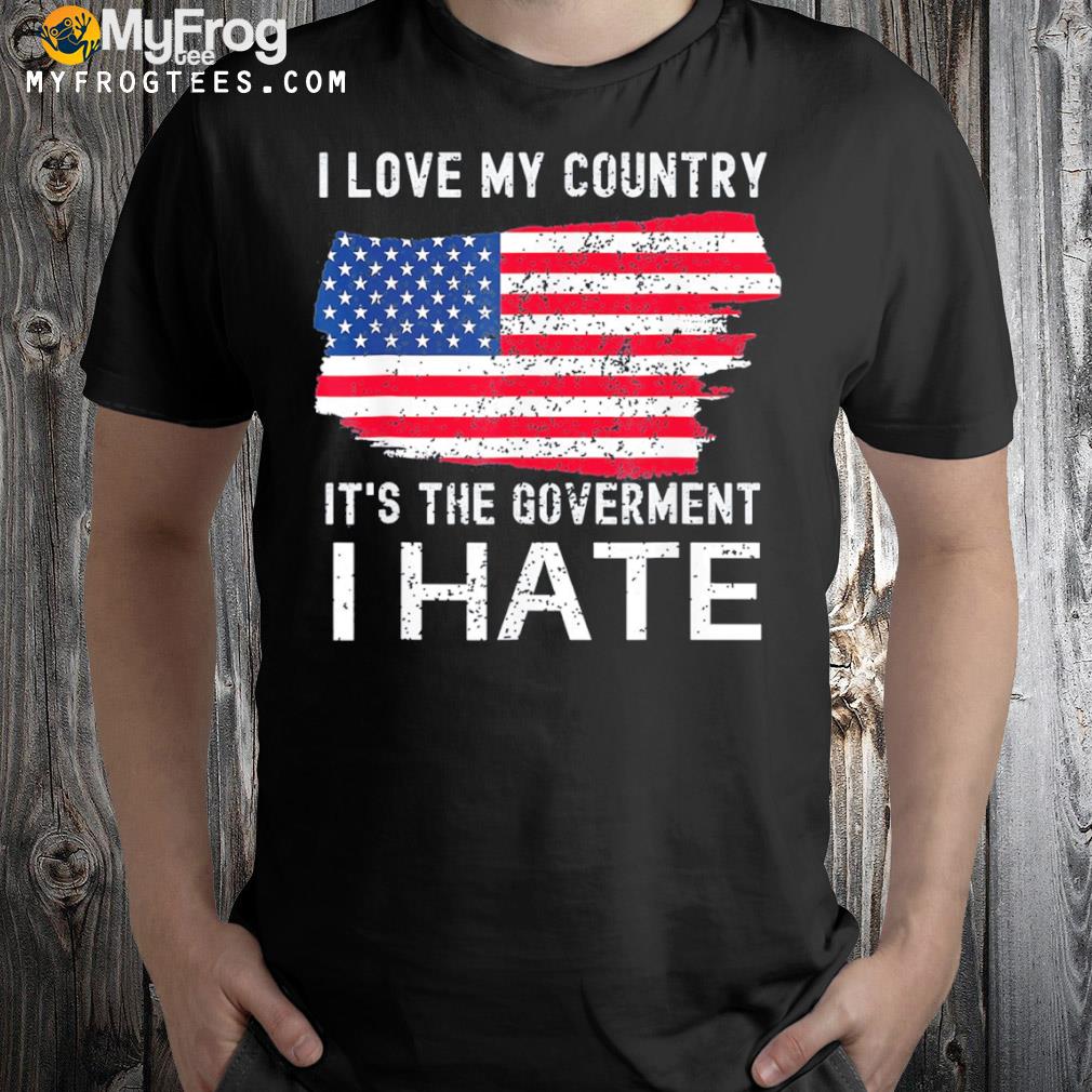 American flag I love my country it’s the government I hate shirt
