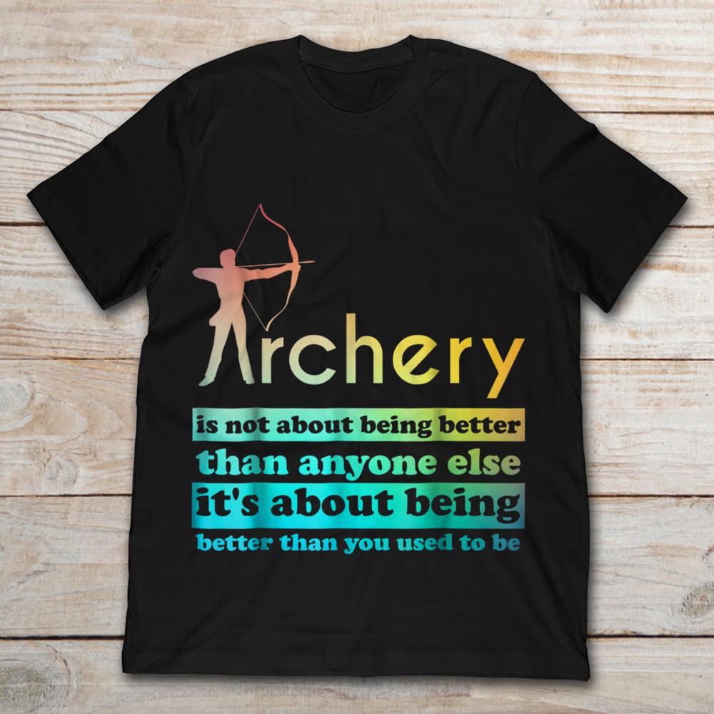 Archery Is Not About Being Better Than Anyone Else It’s About Being Better Than You Used To Be