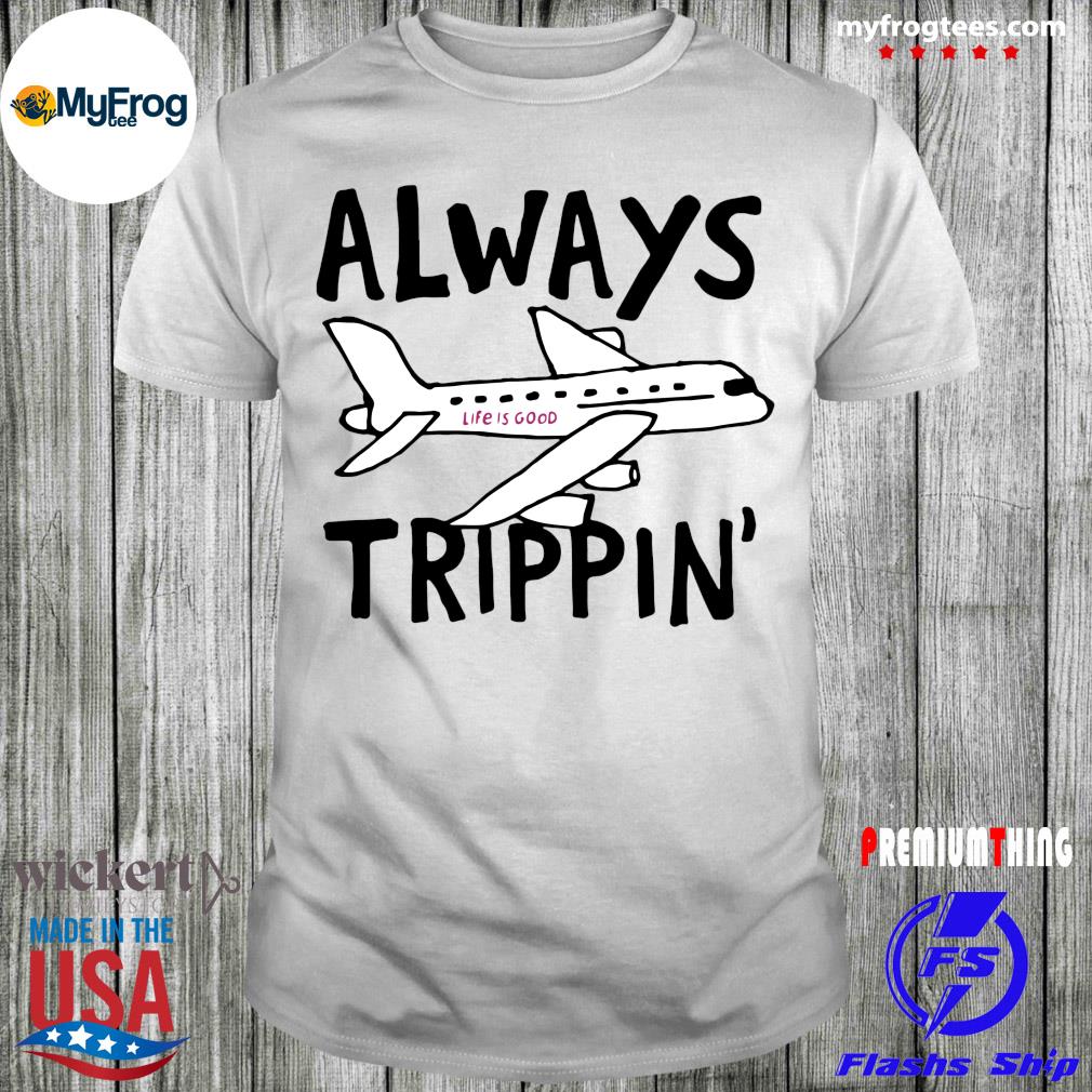 Awesome Always trippin life is good shirt