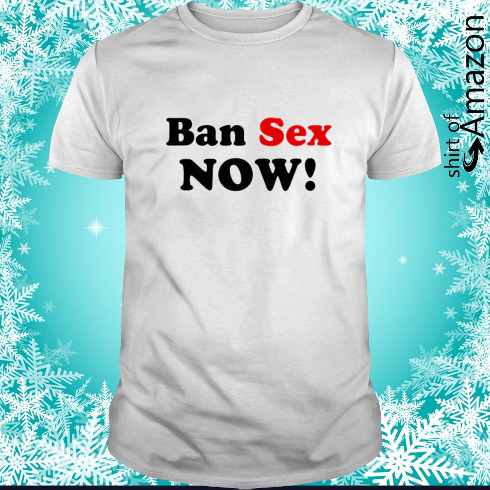 Awesome Ban Sex Now t-shirt