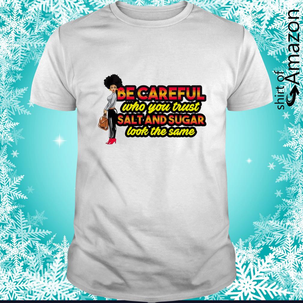 Awesome be careful who you trust salt and sugar look the same t-shirt