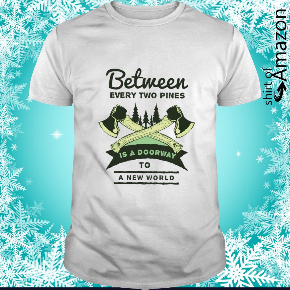 Awesome Between every two pines is a doorway to a new world t-shirt