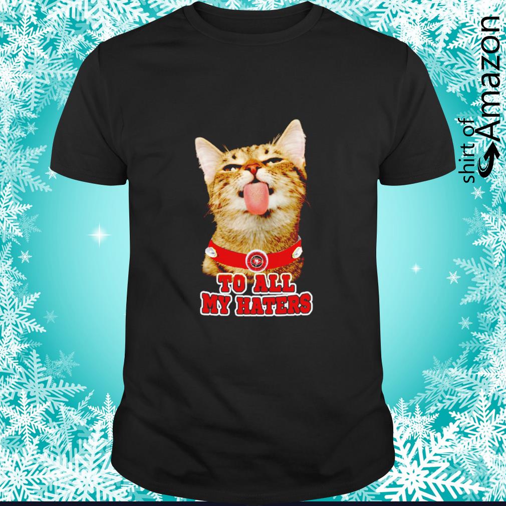 Awesome Cat Pussy Lick San Francisco 49ers To All My Haters Funny shirt