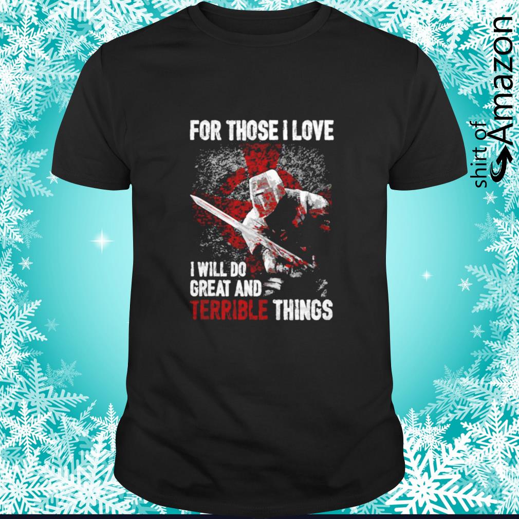 Awesome For those I love I will do great and terrible things t-shirt