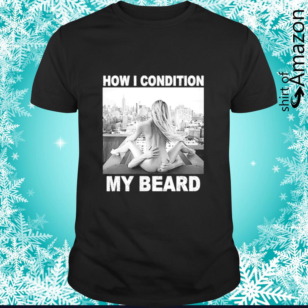 Awesome How I condition my beard shirt