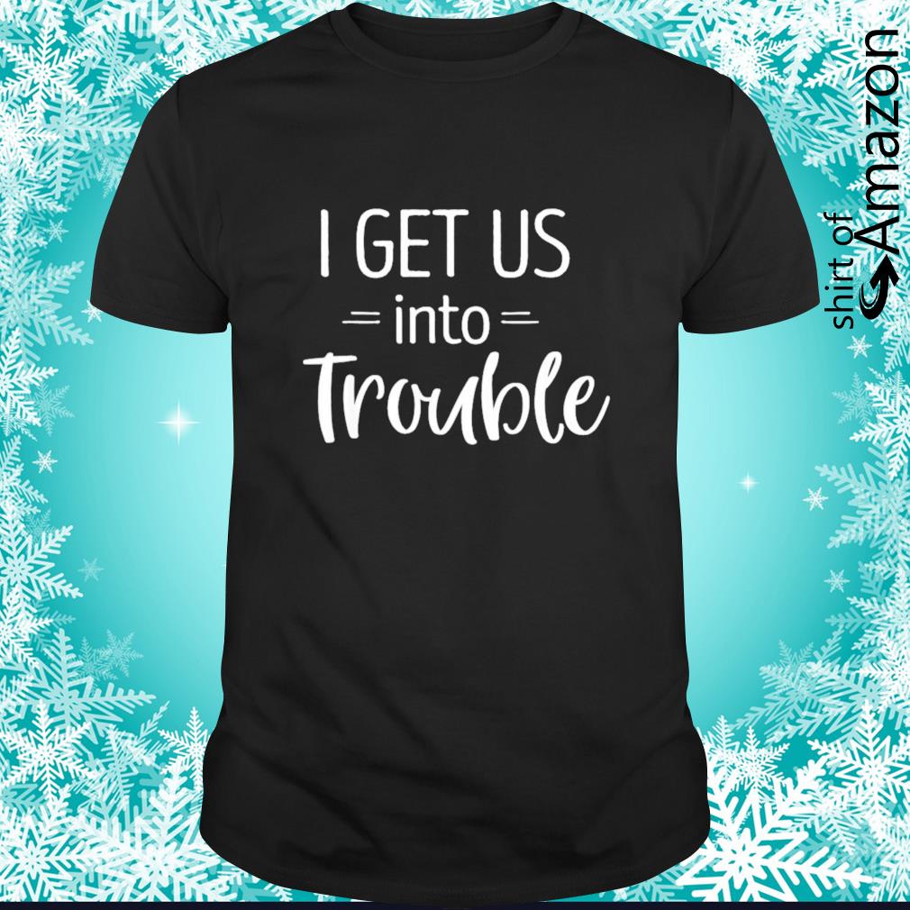 Awesome I get us into trouble t-shirt