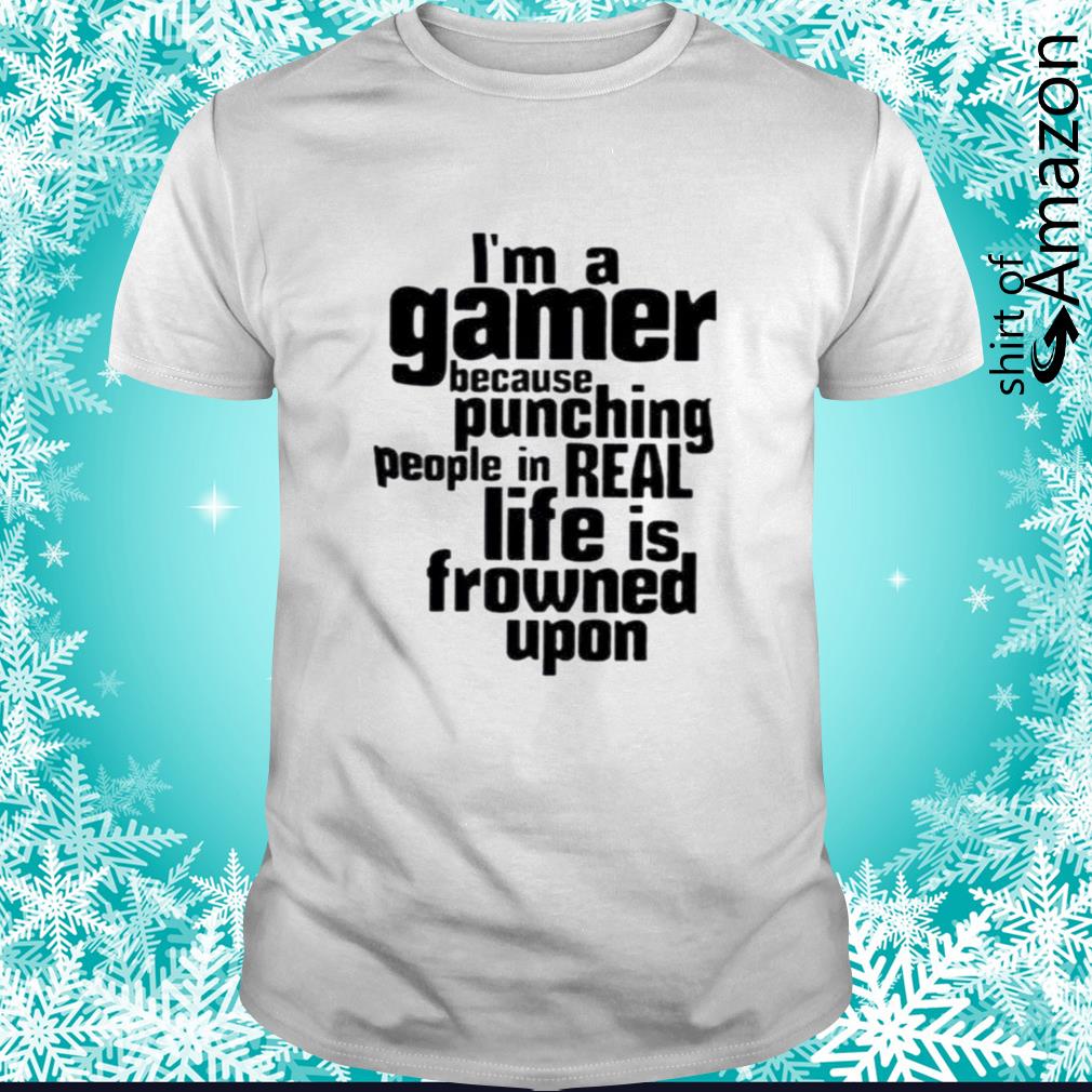 Awesome i’m a gamer because punching people in real life is frowned upon t-shirt
