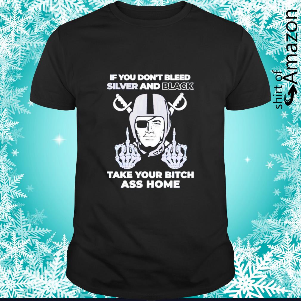 Awesome Las Vegas Raiders If you don’t bleed silver and black take your bitch ass home shirt