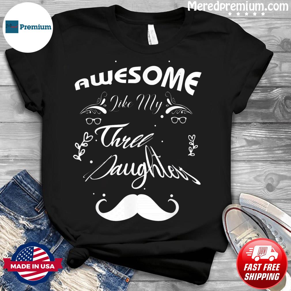 Awesome Like My Three Daughters Shirt