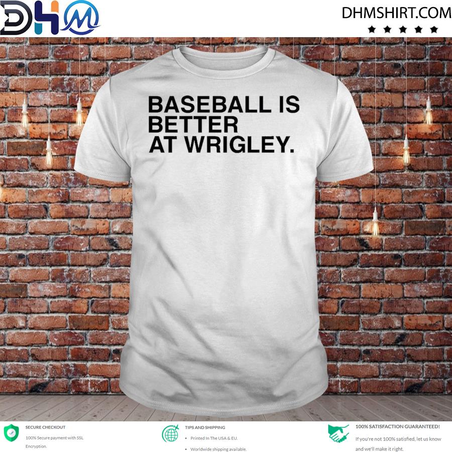 Awesome obvious store baseball is better at wrigley shirt