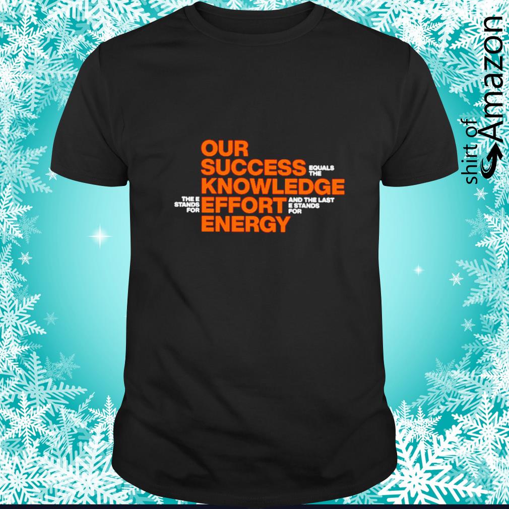 Awesome Our success knowledge effort energy t-shirt