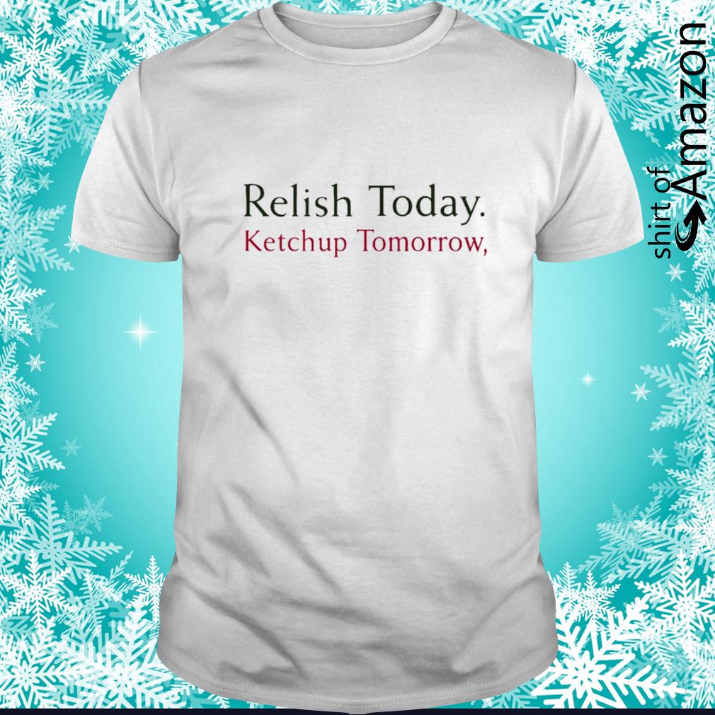 Awesome relish today ketchup tomorrow t-shirt
