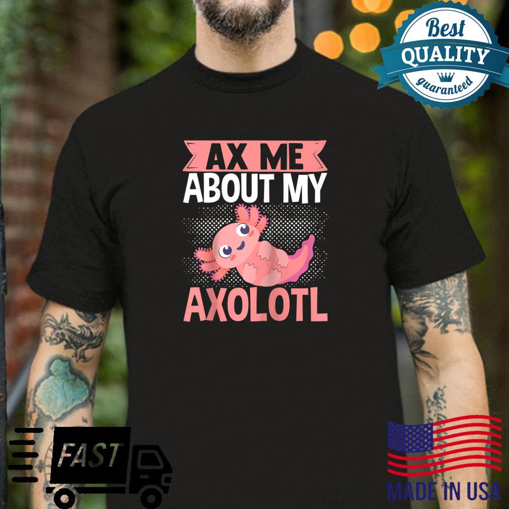 Ax Me About My Axololt Kawaii Shirt