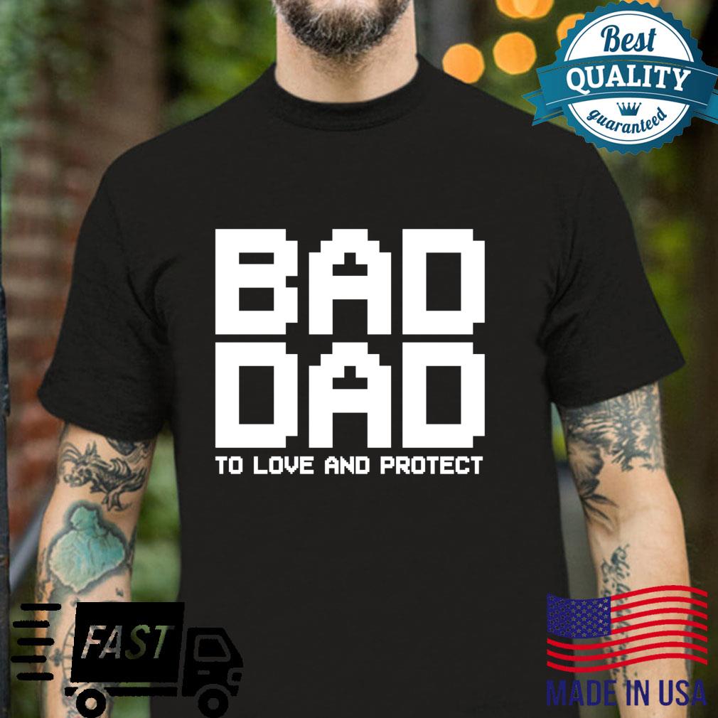 Bad Dad To Love and Protect strong daddy Shirt
