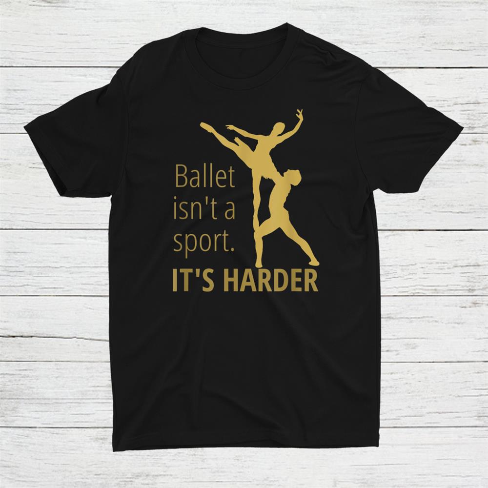 Ballet Isnt A Sport Its Harder Dance Ballet Shirt