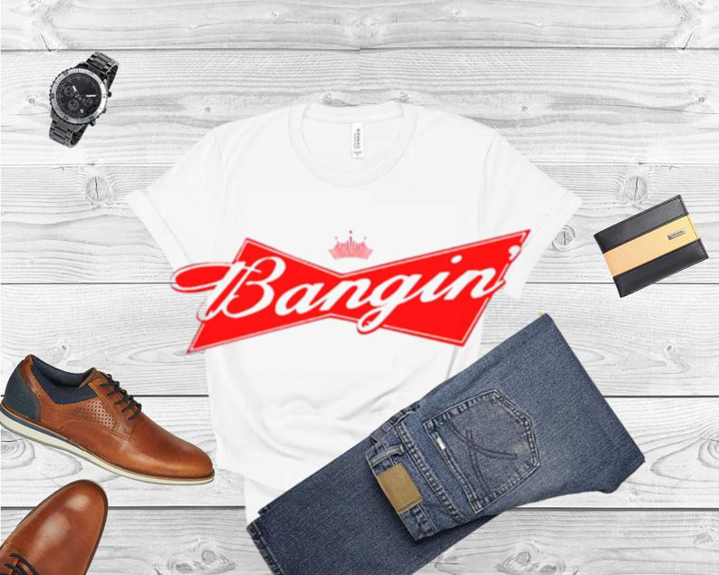Bangin’ Bud shirt