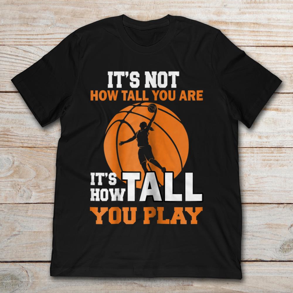 Basketball It’s Not How Tall You Are It’s How Tall You Play