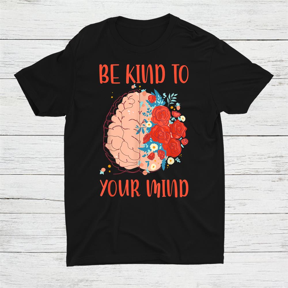 Be Kind To Your Mind Mental Health Awareness Month Shirt