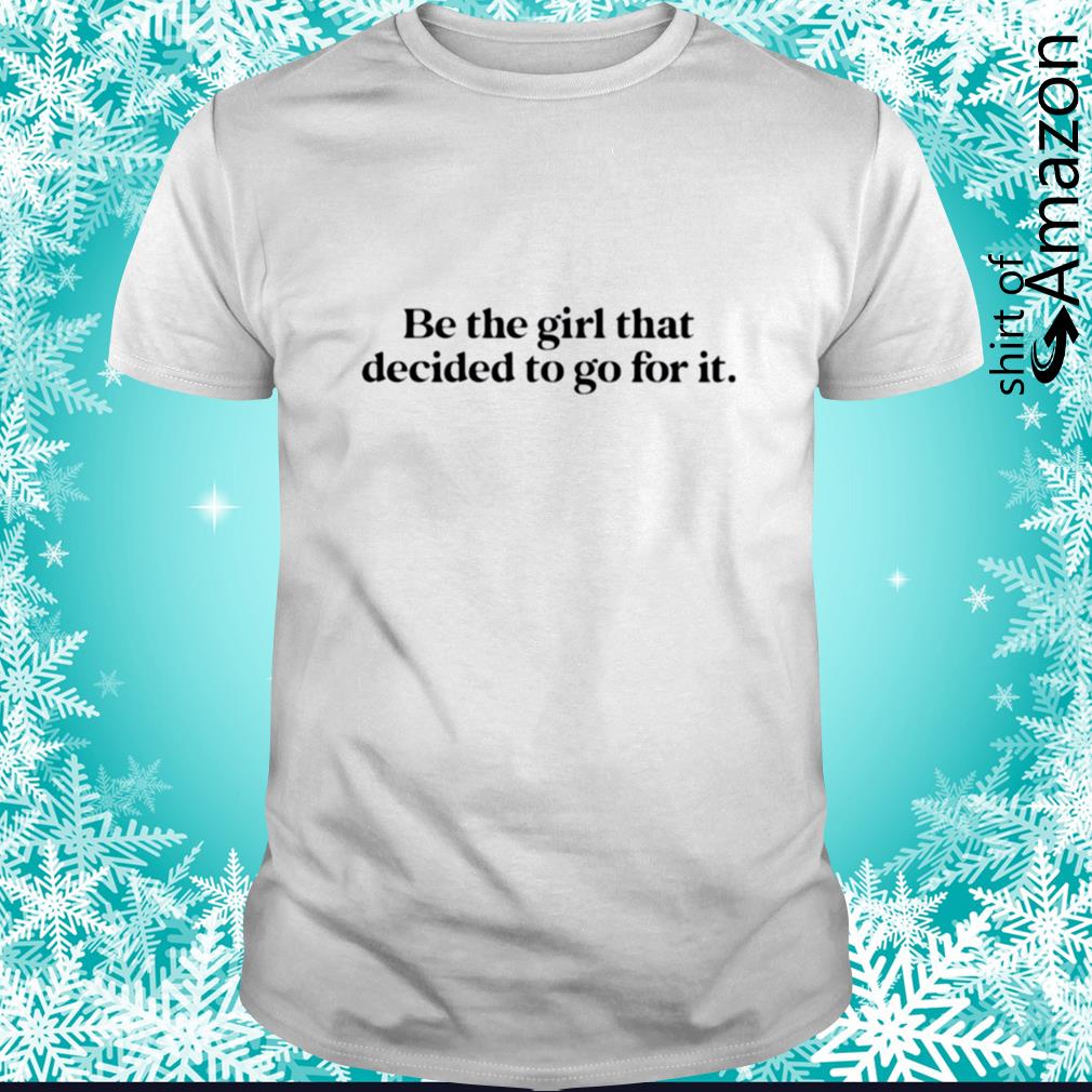 Be the girl that decided to go for it t-shirt