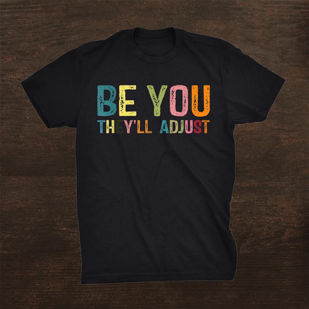 Be You Theyll Adjust Be Yourself Inspiration Sayings Be You Shirt