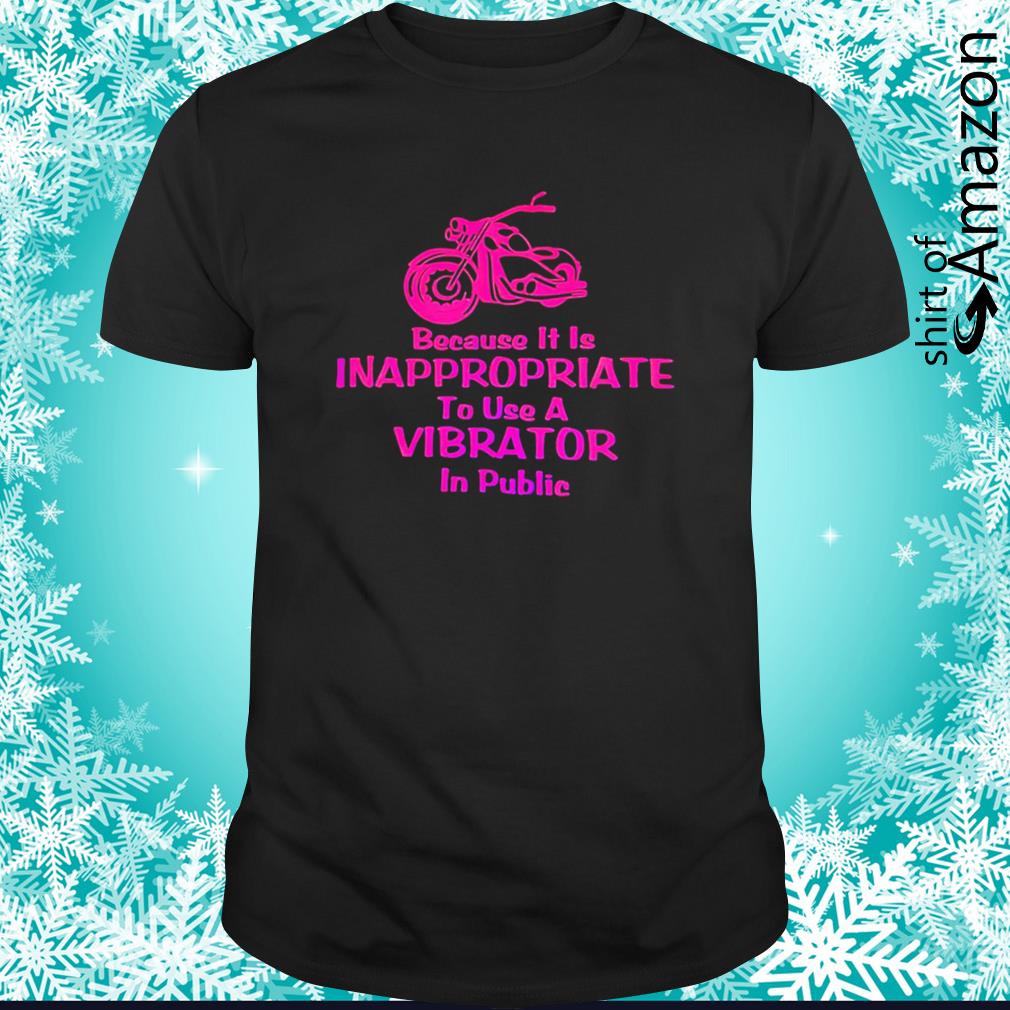 Because it is inappropriate to use a vibrator in public shirt