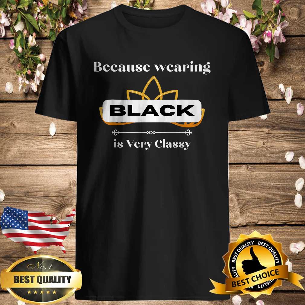 Because Wearing BLACK is Very Classy T-shirt